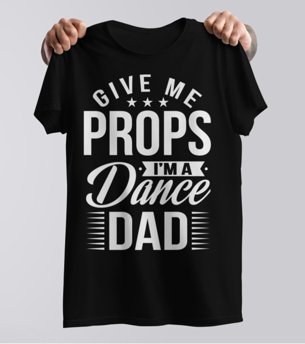 Give Me Props I'm A Dance Dad T-Shirt