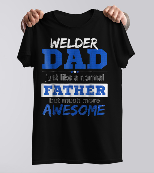 Welder Dad Just Like A Normal Father But Much More Awesome T-Shirt
