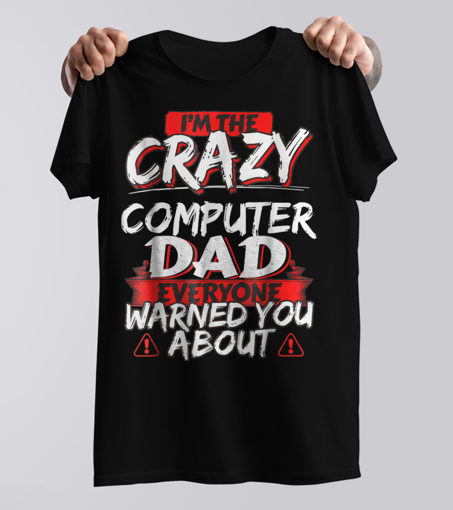 I'm The Crazy Computer Dad Everyone Warned You About T-Shirt