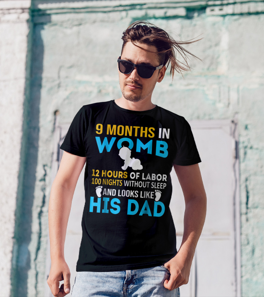 9 Months In Womb 12 Hours Of Labor 100 Nights Without Sleep And Looks Like His Dad T-Shirt