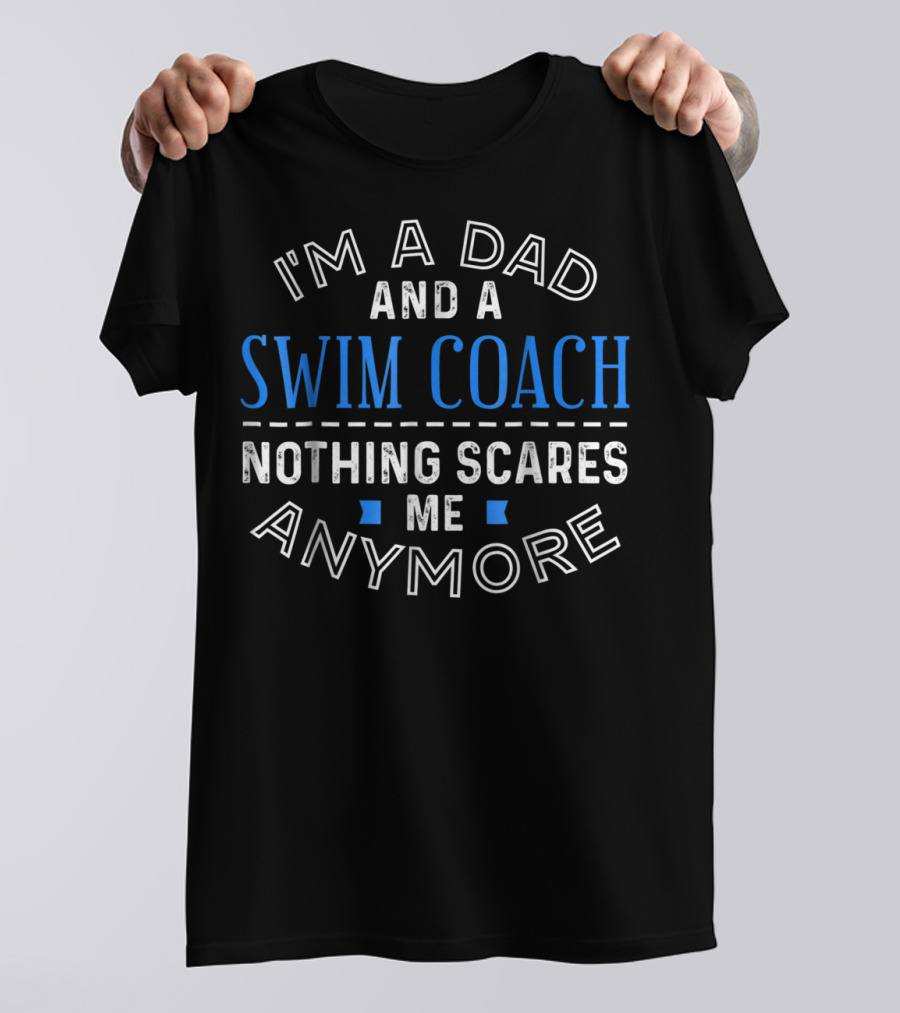 I'm A Dad And A Swim Coach Nothing Scares Me Anymore T-Shirt