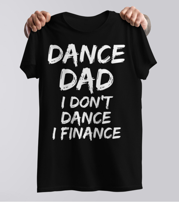 Dance Dad I Don't Dance I Finance Funny Dancing Father T-Shirt