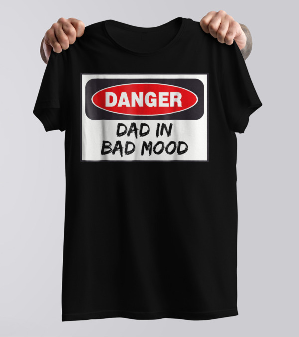 Danger Warning Dad In Bad Mood T-Shirt