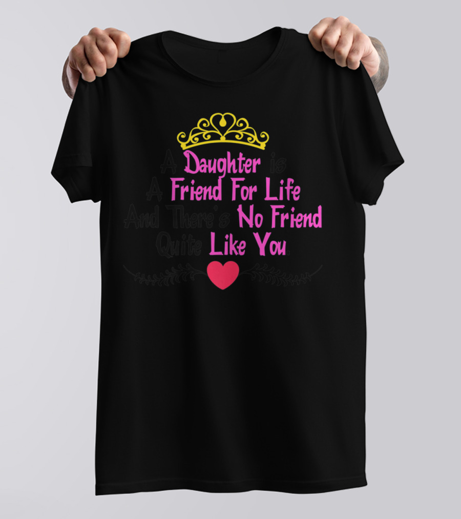 A Daughter Is A Friend For Life And There's No Friend Quite Like You T-Shirt