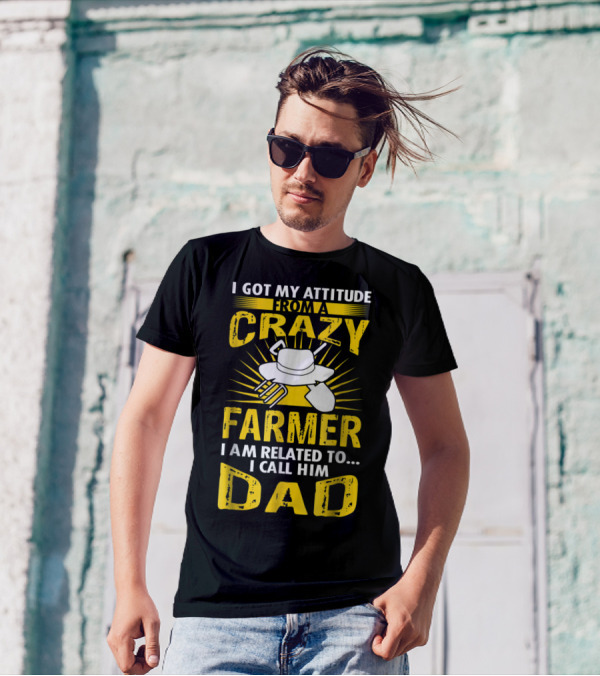 I Got My Attitude From A Crazy Farmer I Am Related To. I Call Him Dad T-Shirt