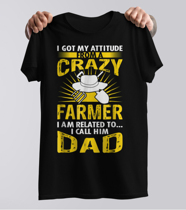 I Got My Attitude From A Crazy Farmer I Am Related To. I Call Him Dad T-Shirt