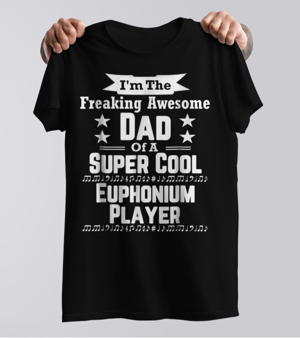 I'm The Freaking Awesome Dad Of A Super Cool Euphonium Player T-Shirt