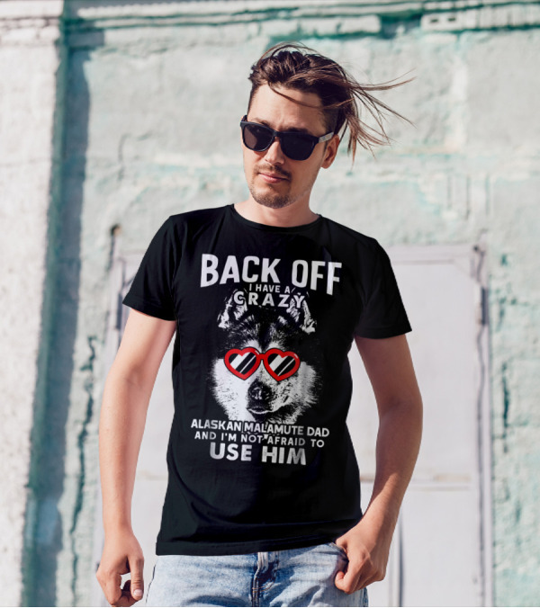 Back Off I Have A Crazy Alaskan Malamute Dad And I'm Not Afraid To Use Him T-Shirt