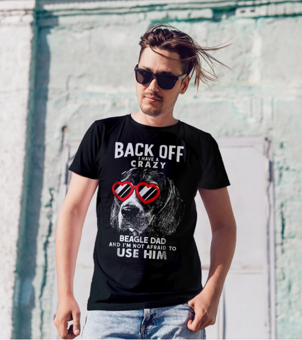 Back Off I Have A Crazy Beagle Dad And I'm Not Afraid To Use Him T-Shirt