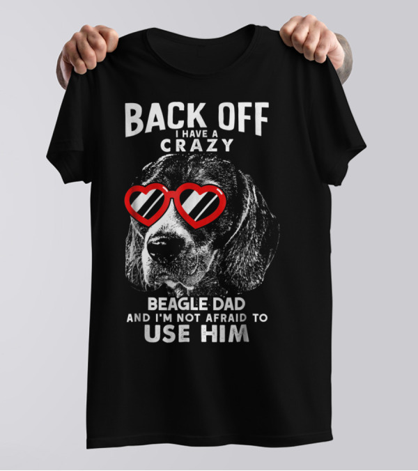 Back Off I Have A Crazy Beagle Dad And I'm Not Afraid To Use Him T-Shirt