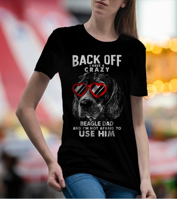 Back Off I Have A Crazy Beagle Dad And I'm Not Afraid To Use Him T-Shirt