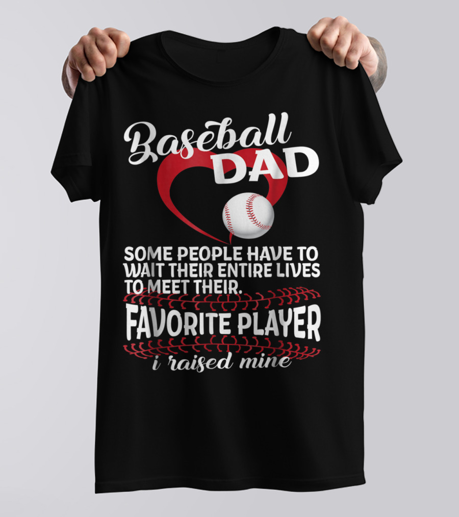 Baseball Dad Raised Mine Some People Have To Wait Their Entire Lives To Meet Their Favorite Player T-Shirt