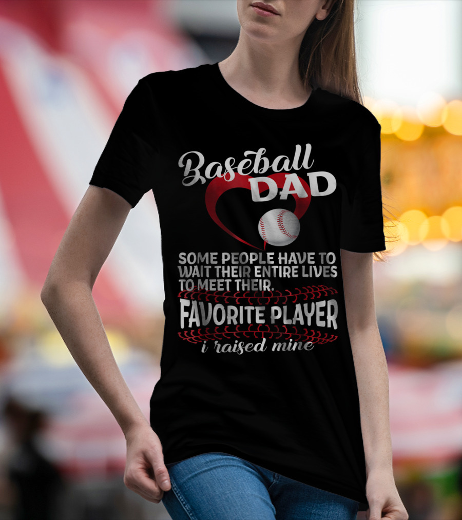 Baseball Dad Raised Mine Some People Have To Wait Their Entire Lives To Meet Their Favorite Player T-Shirt