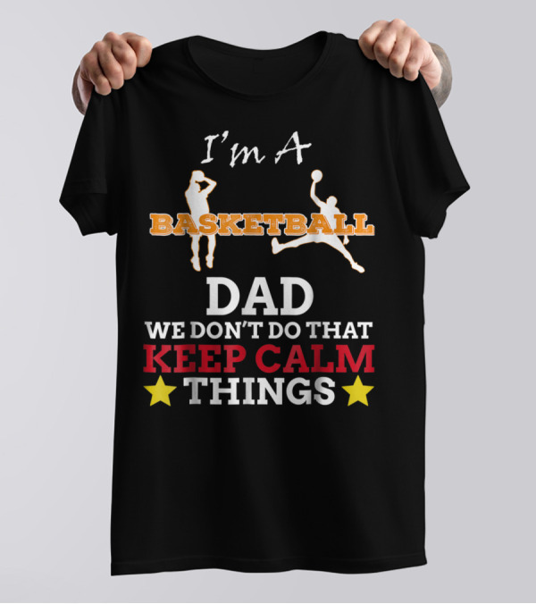 I'm A Basketball Dad We Don't Do That Keep Calm Things T-Shirt