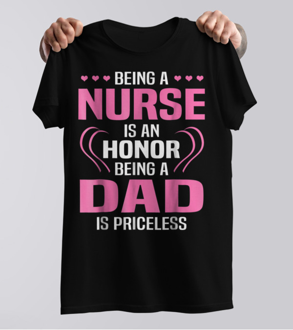 Being A Nurse Is An Honor Being A Dad Is Priceless Hearts T-Shirt