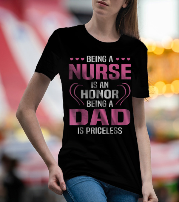 Being A Nurse Is An Honor Being A Dad Is Priceless Hearts T-Shirt