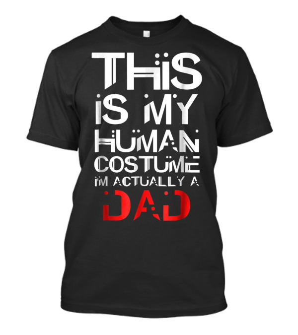 THIS IS MY HUMAN COSTUME I'M ACTUALLY A DAD T-Shirt
