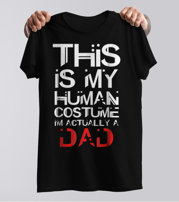 THIS IS MY HUMAN COSTUME I'M ACTUALLY A DAD T-Shirt