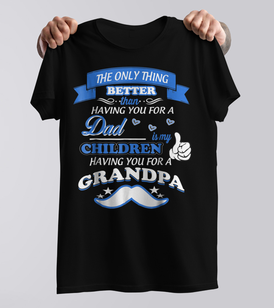 THE ONLY THING BETTER THAN HAVING YOU FOR A DAD IS MY CHILDREN HAVING YOU FOR A GRANDPA T-Shirt