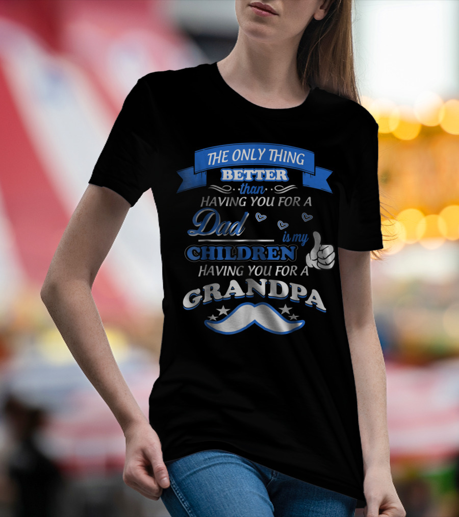 THE ONLY THING BETTER THAN HAVING YOU FOR A DAD IS MY CHILDREN HAVING YOU FOR A GRANDPA T-Shirt