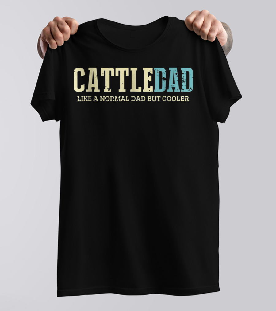 Cattle Dad Like A Normal Dad But Cooler Ranching Fatherhood Humorous Text T-Shirt