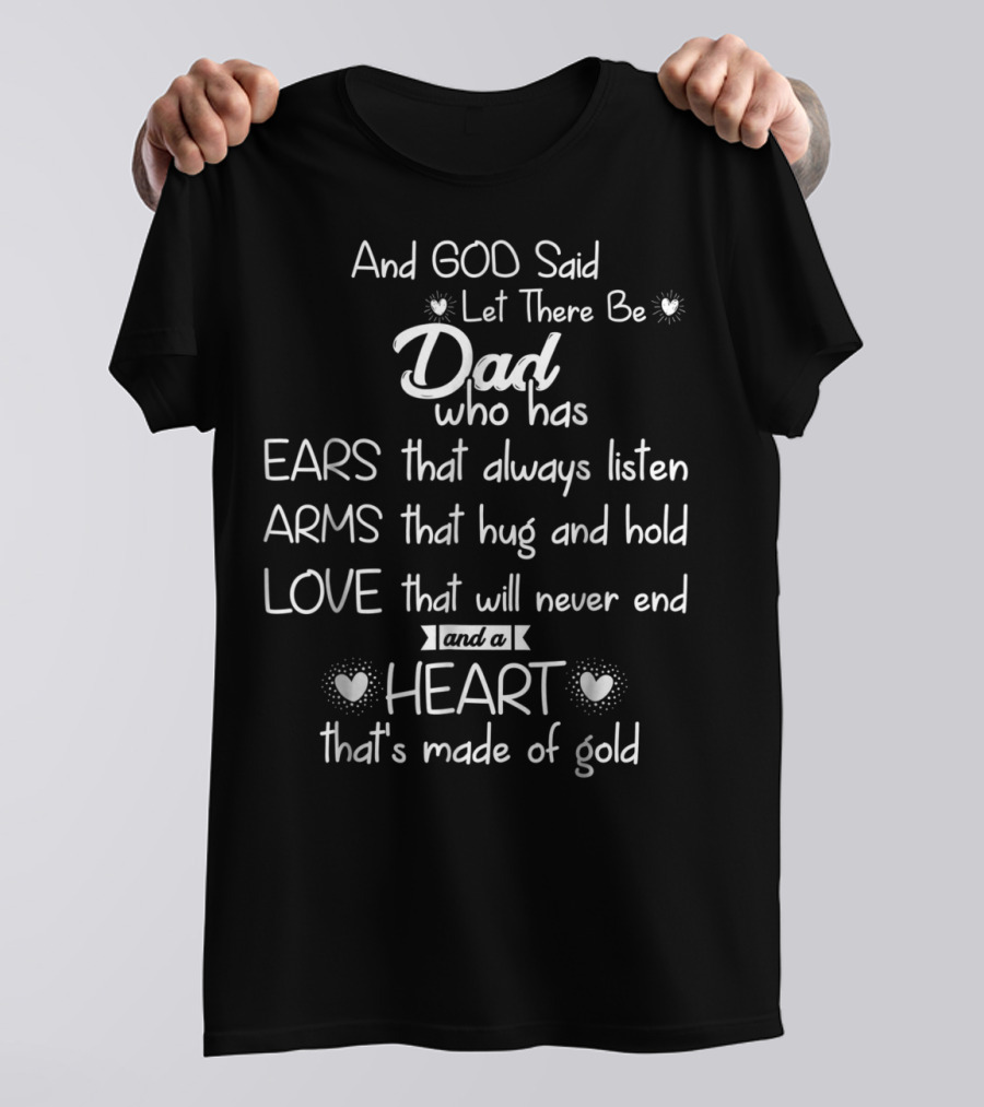 And God Said Let There Be Dad Who Has Ears That Always Listen Arms That Hug And Hold Love That Will Never End And A Heart That's Made Of Gold T-Shirt