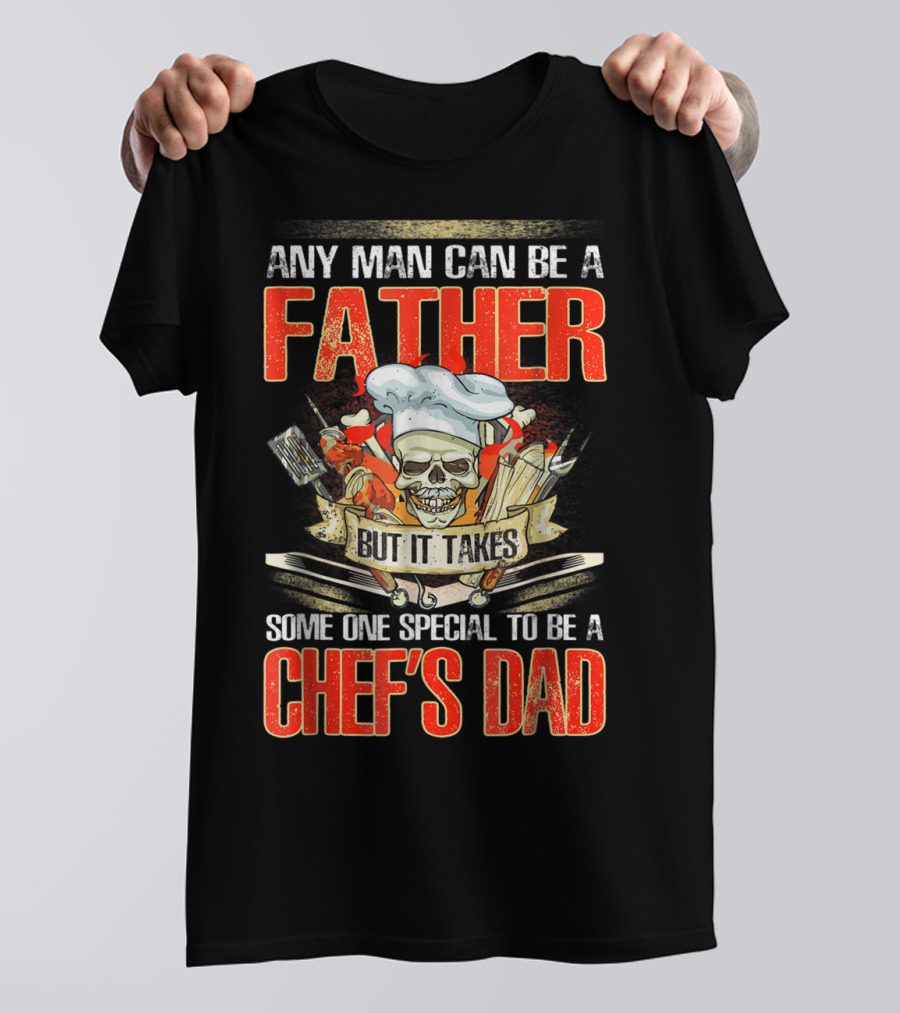 Any Man Can Be A Father But It Takes Someone Special To Be A Chef's Dad T-Shirt