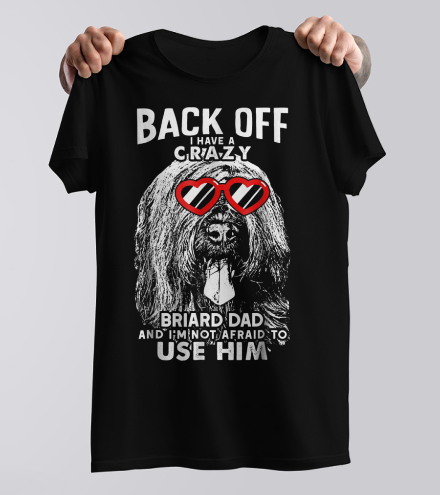 Back Off I Have A Crazy Briard Dad And I'm Not Afraid To Use Him T-Shirt