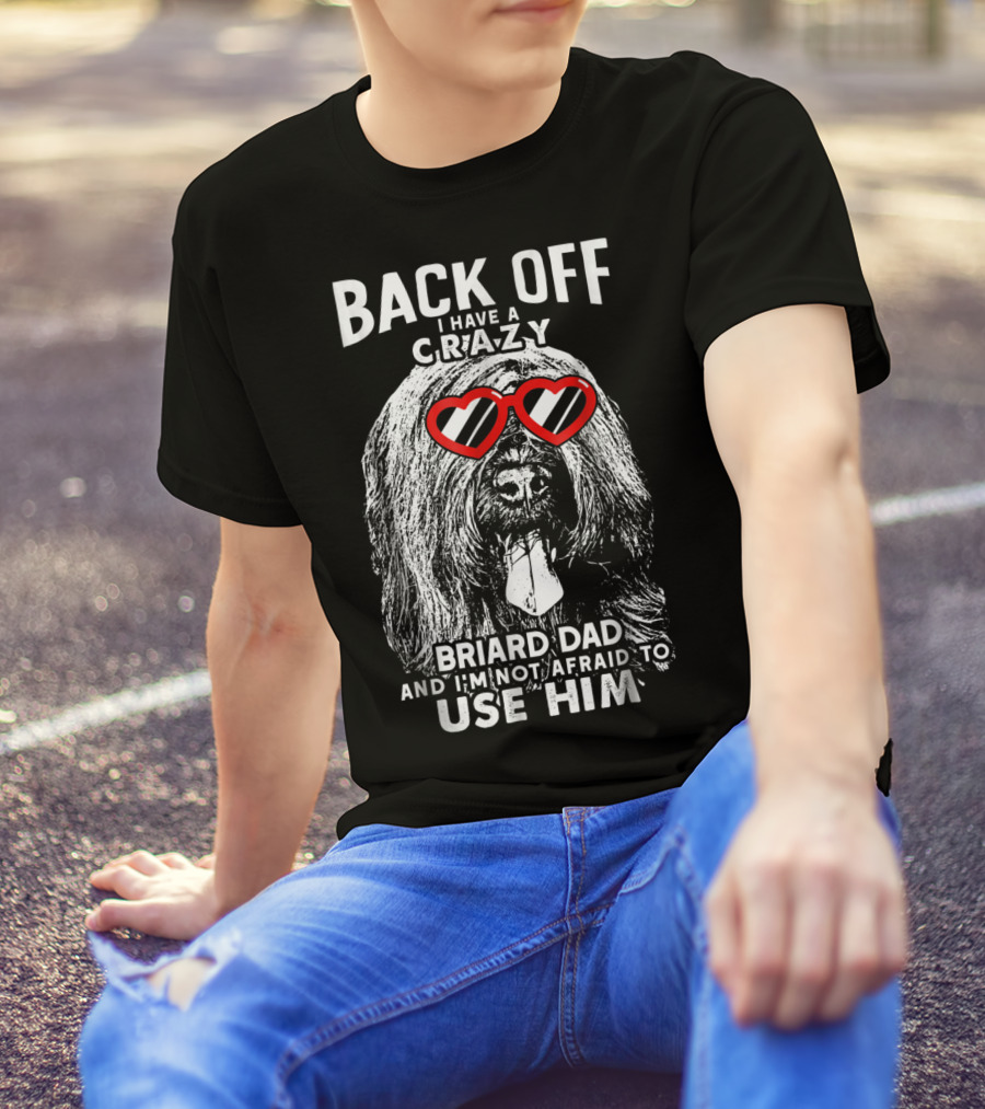 Back Off I Have A Crazy Briard Dad And I'm Not Afraid To Use Him T-Shirt