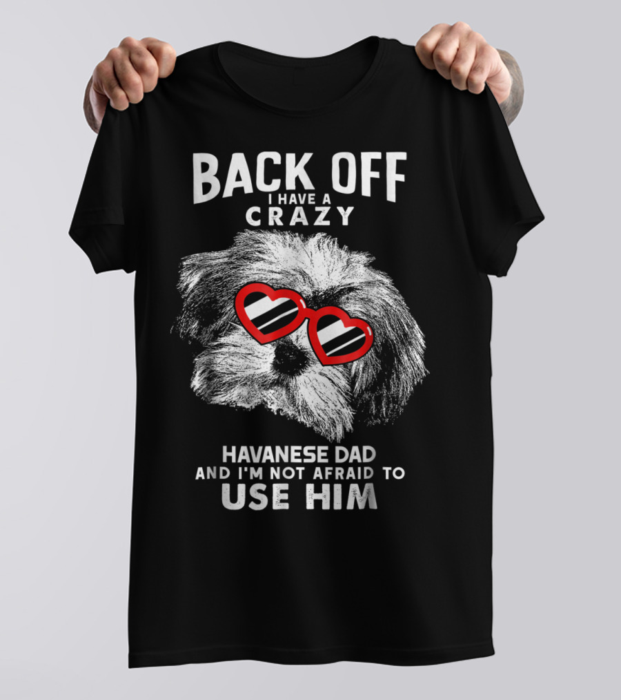Back Off I Have A Crazy Havanese Dad And I'm Not Afraid To Use Him T-Shirt