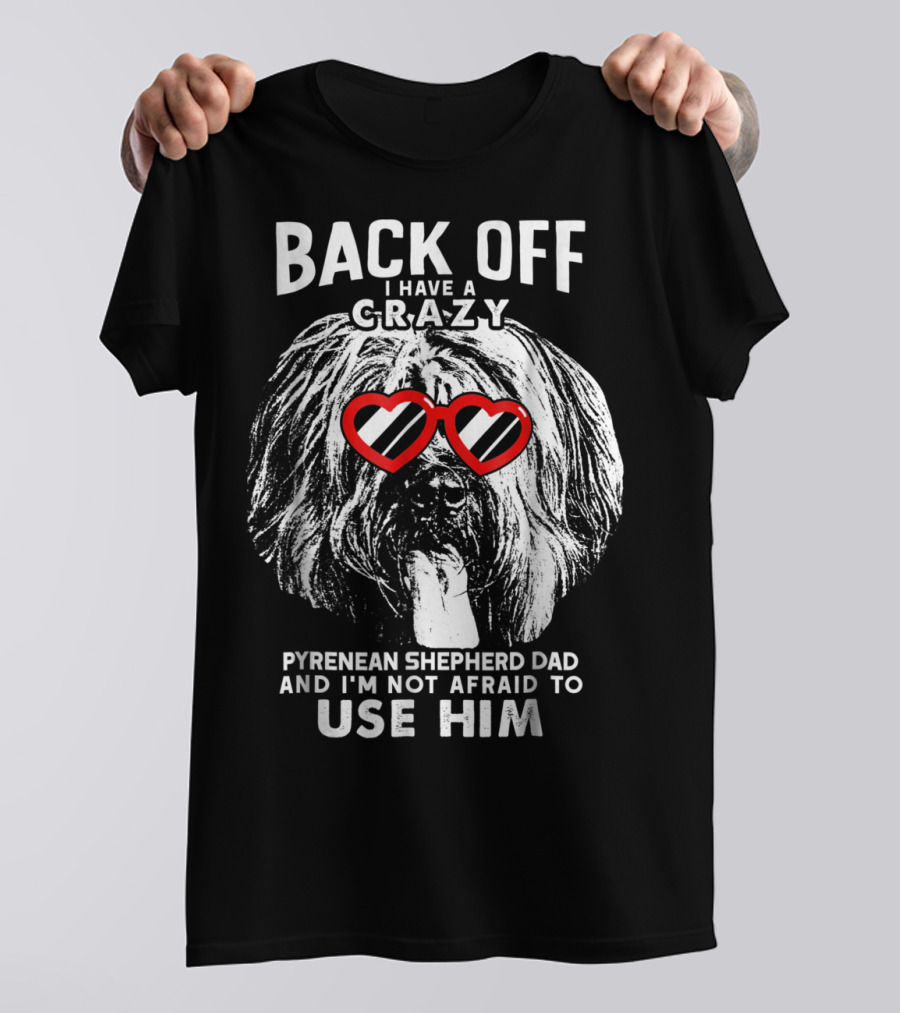Back Off I Have A Crazy Pyrenean Shepherd Dad And I'm Not Afraid To Use Him T-Shirt