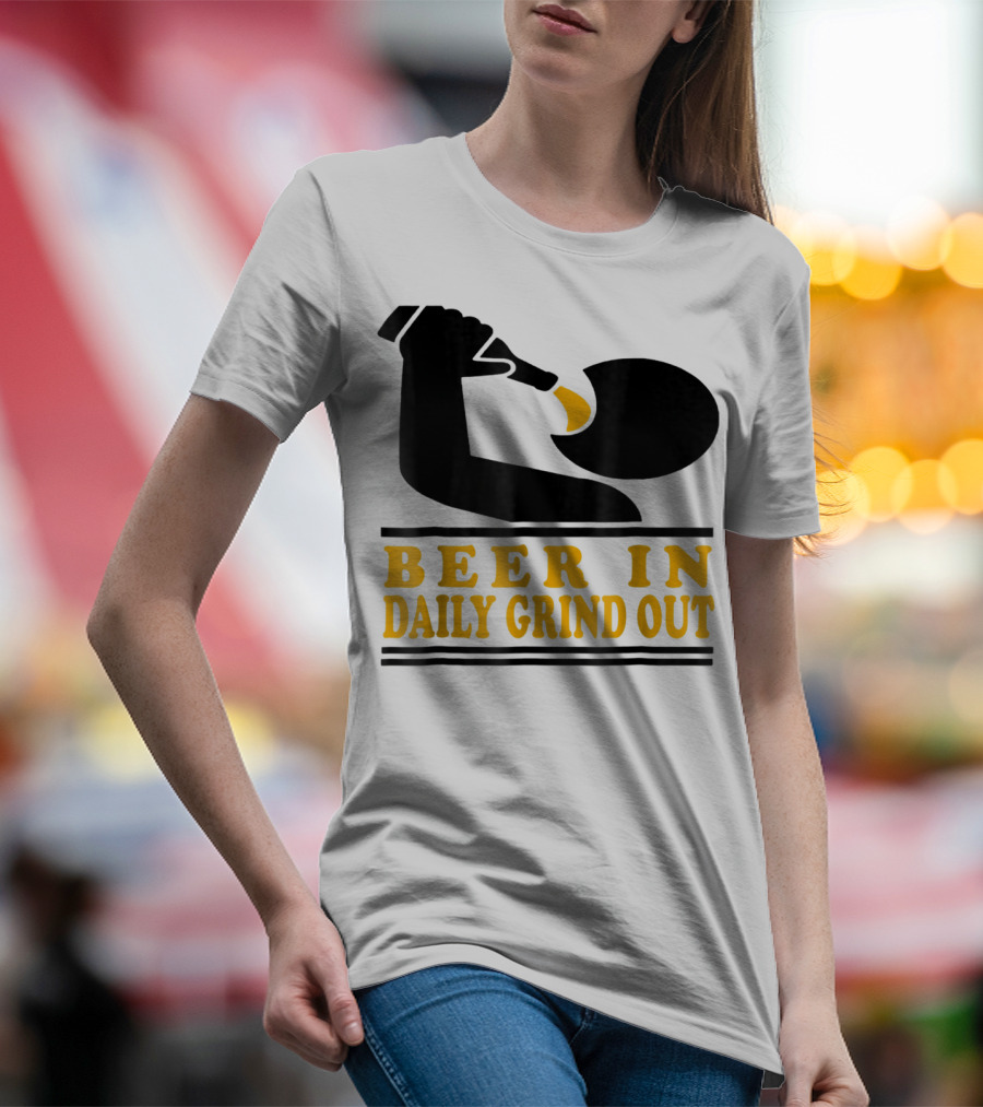 Beer In Daily Grind Out Funny Idea Dad74 T-Shirt