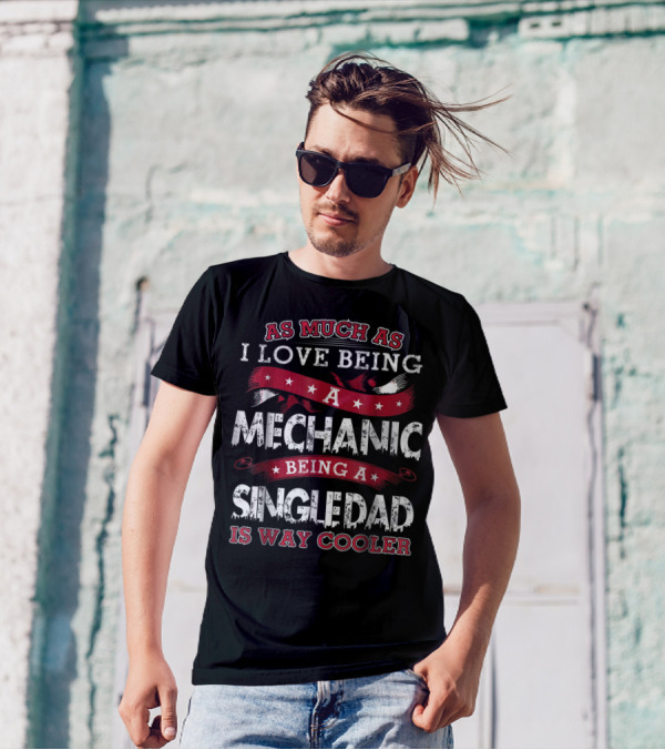 As Much As I Love Being A Mechanic Being A Single Dad Is Way Cooler T-Shirt
