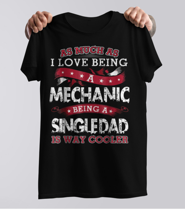 As Much As I Love Being A Mechanic Being A Single Dad Is Way Cooler T-Shirt