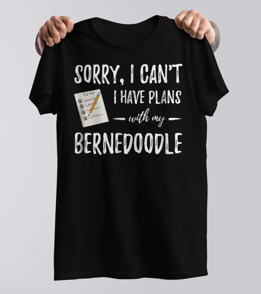 Sorry I Can't I Have Plans With My Bernedoodle T-Shirt