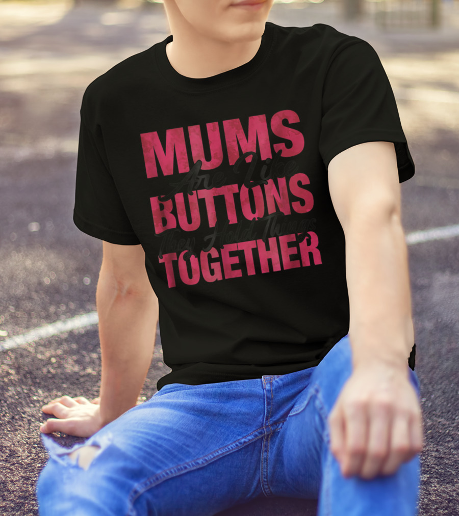 Mums Are Like Buttons They Hold Things Together T-Shirt