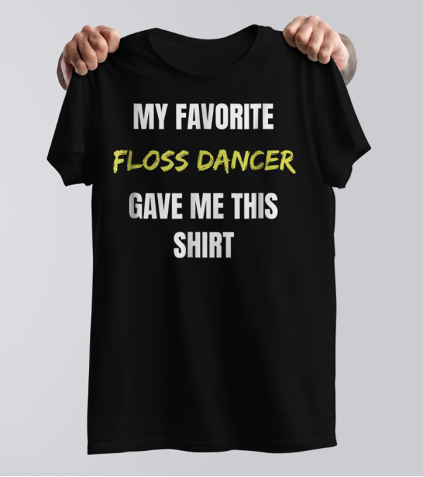 My Favorite Floss Dancer Gave Me This T-Shirt