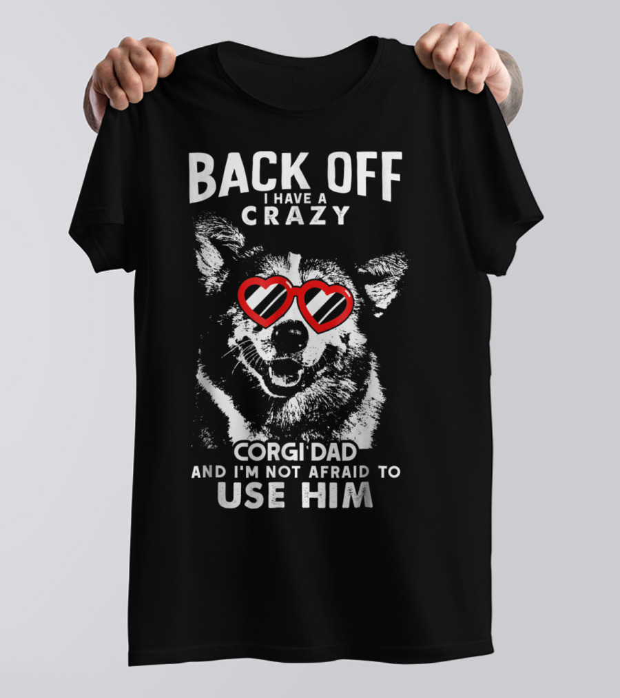 BACK OFF I HAVE A CRAZY CORGI DAD AND I'M NOT AFRAID TO USE HIM T-Shirt