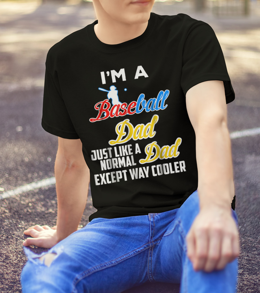 I'M A Baseball Dad Just Like A Normal Dad Except Way Cooler T-Shirt