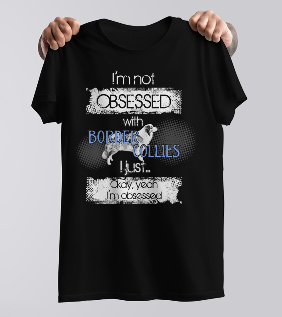 I'm Not Obsessed With Border Collies I Just Okay Yeah I'm Obsessed Border Collies Lover For Border Collie Dog Mom Or Dad26 T-Shirt