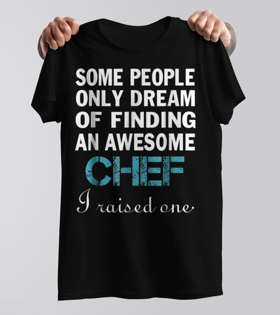 SOME PEOPLE ONLY DREAM OF FINDING AN AWESOME CHEF I RAISED ONE T-Shirt
