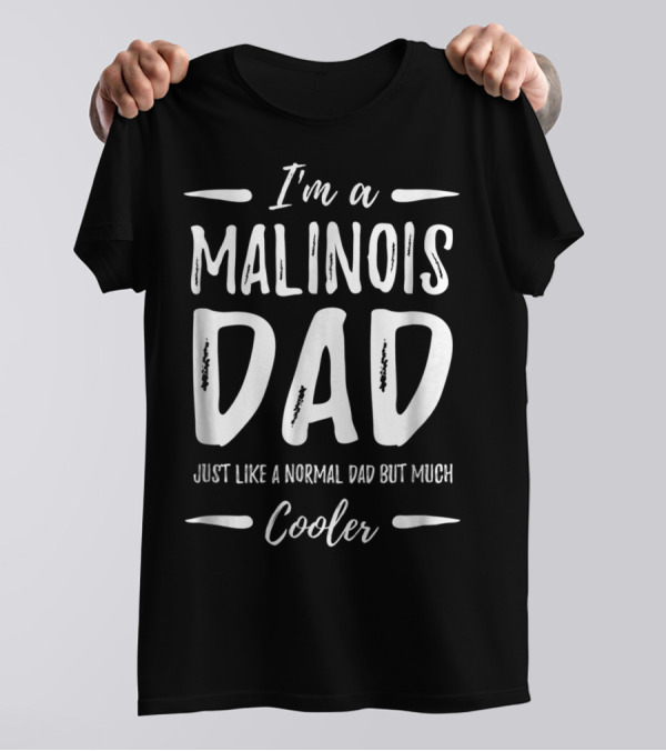 I'm A Malinois Dad Just Like A Normal Dad But Much Cooler T-Shirt