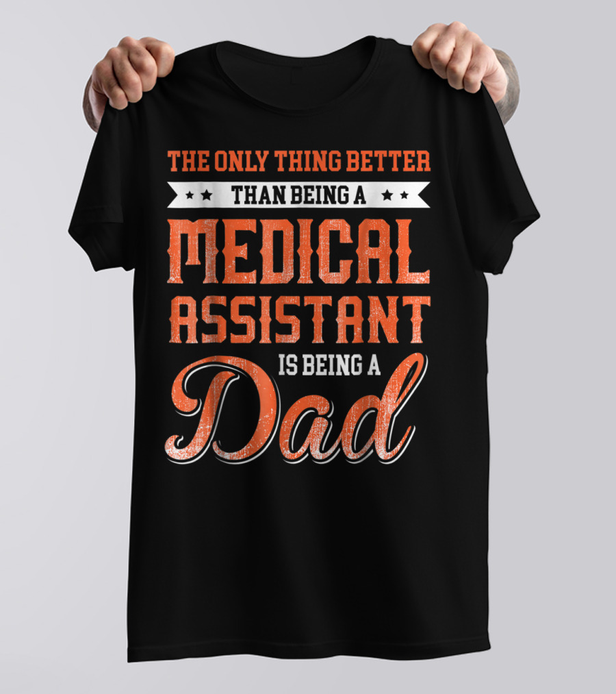 The Only Thing Better Than Being A Medical Assistant Is Being A Dad T-Shirt