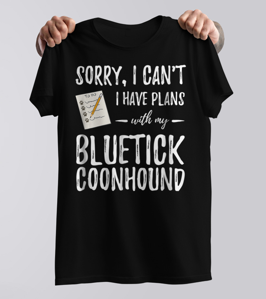 Sorry I Can't I Have Plans With My Bluetick Coonhound T-Shirt