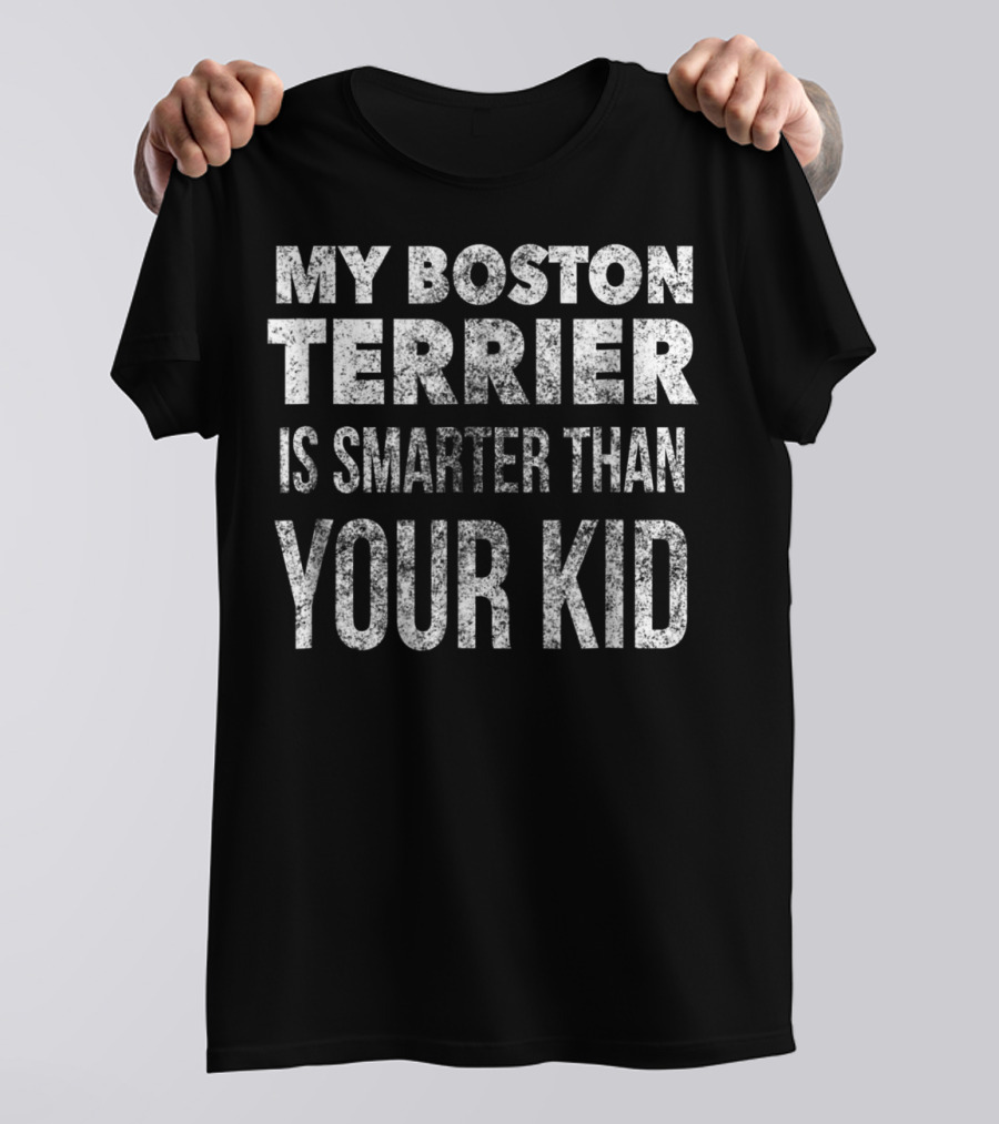 My Boston Terrier Is Smarter Than Your Kid Dad Men Or Women27 T-Shirt