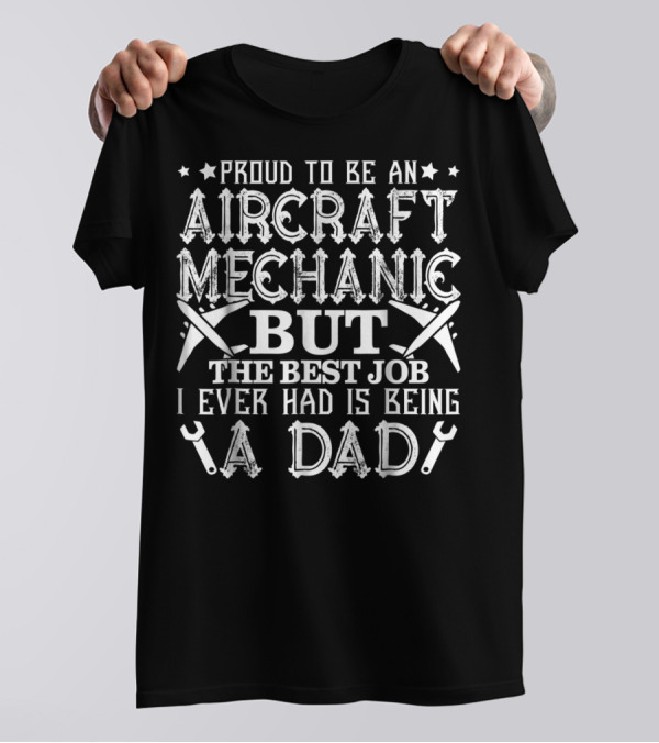 Proud To Be An Aircraft Mechanic But The Best Job I Ever Had Is Being A Dad T-Shirt