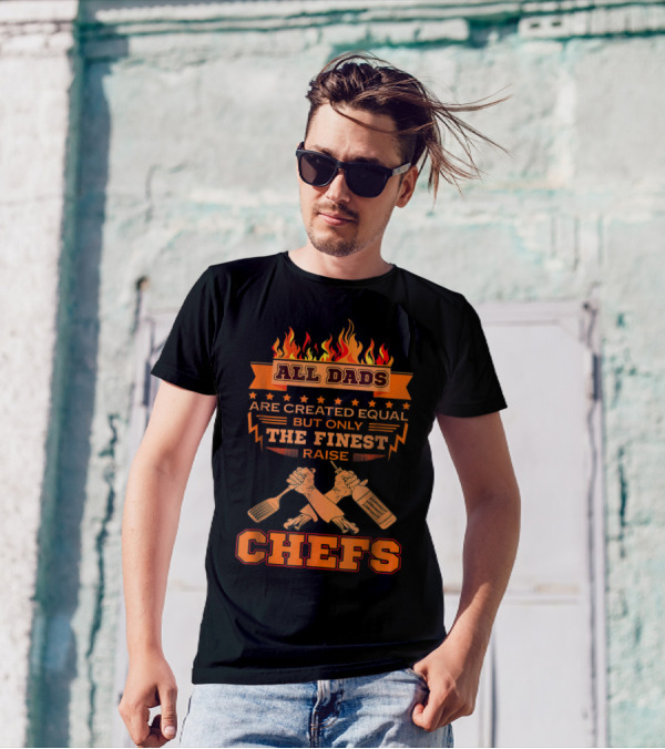 All Dads Are Created Equal But Only The Finest Raise Chefs T-Shirt