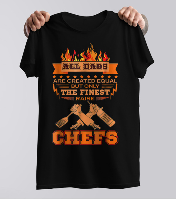 All Dads Are Created Equal But Only The Finest Raise Chefs T-Shirt
