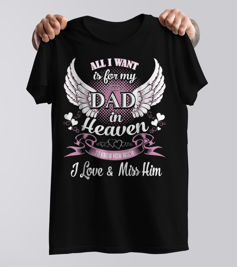 All I Want Is For My Dad In Heaven To Know How Much I Love And Miss Him T-Shirt