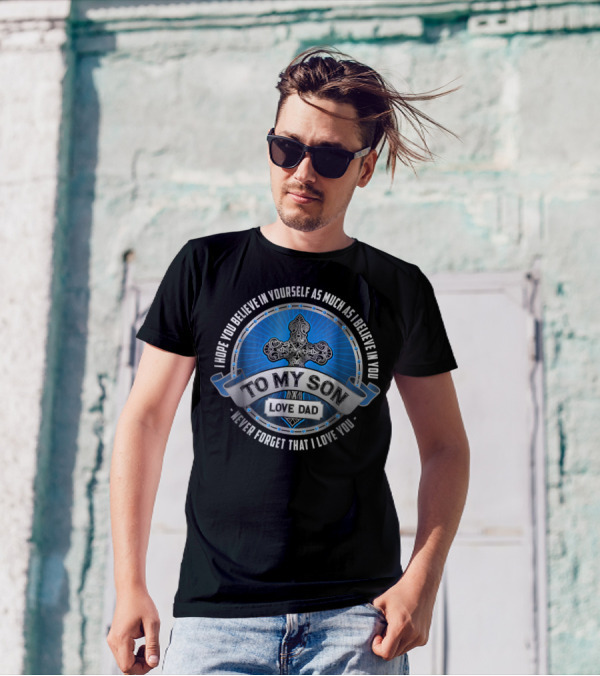 To My Son Love Dad I Hope You Believe In Yourself As Much As I Believe In You Never Forget That I Love You T-Shirt
